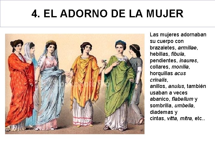 4. EL ADORNO DE LA MUJER Las mujeres adornaban su cuerpo con brazaletes, armillae,