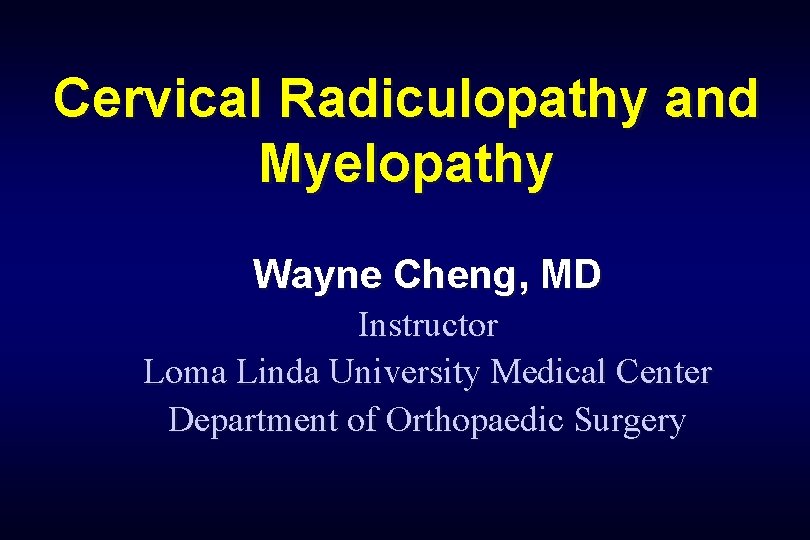 Cervical Radiculopathy and Myelopathy Wayne Cheng, MD Instructor Loma Linda University Medical Center Department