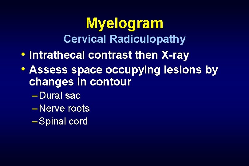 Myelogram Cervical Radiculopathy • Intrathecal contrast then X-ray • Assess space occupying lesions by