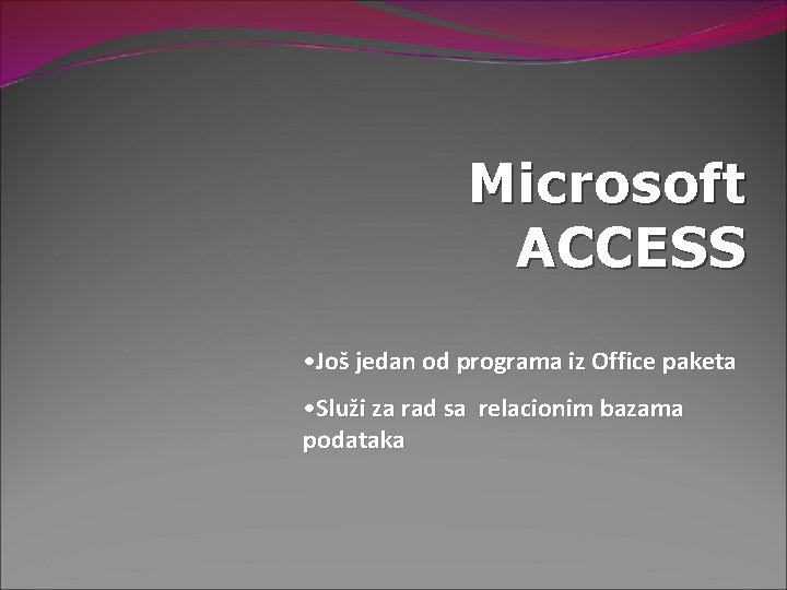 Microsoft ACCESS • Još jedan od programa iz Office paketa • Služi za rad Microsoft ACCESS • Još jedan od programa iz Office paketa • Služi za rad