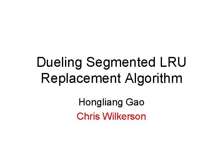Dueling Segmented LRU Replacement Algorithm Hongliang Gao Chris Wilkerson 