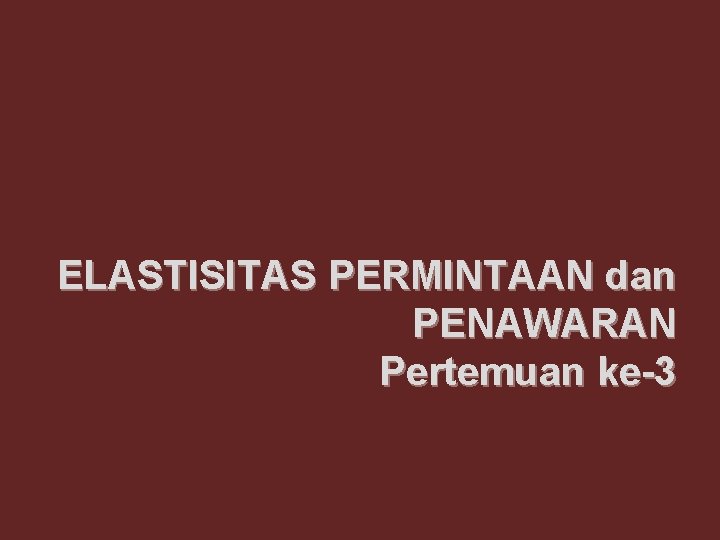 ELASTISITAS PERMINTAAN dan PENAWARAN Pertemuan ke-3 ELASTISITAS PERMINTAAN dan PENAWARAN Pertemuan ke-3
