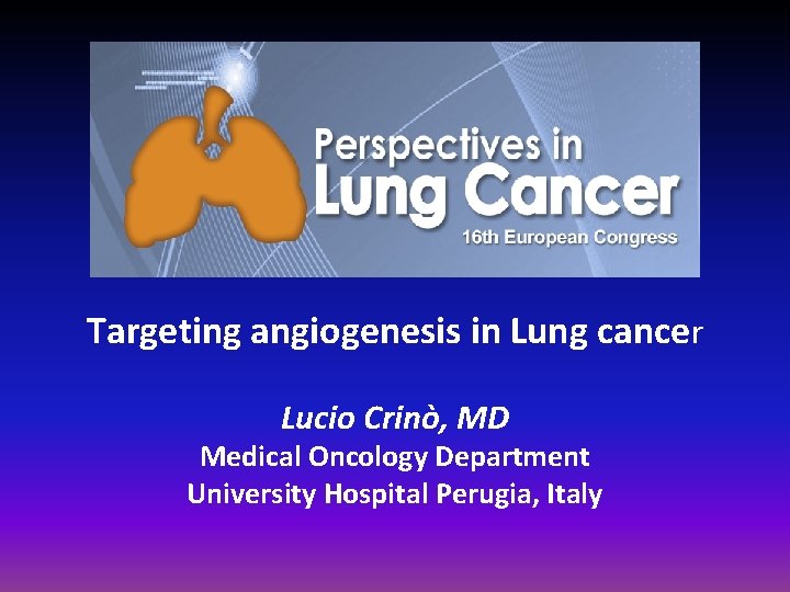 Targeting angiogenesis in Lung cancer Lucio Crinò, MD Medical Oncology Department University Hospital Perugia,