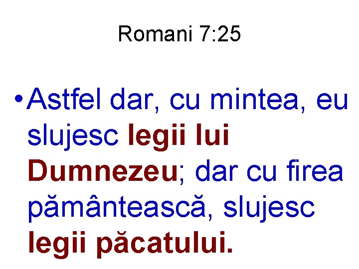 Romani 7: 25 • Astfel dar, cu mintea, eu slujesc legii lui Dumnezeu; dar