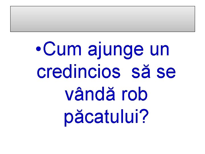  • Cum ajunge un credincios să se vândă rob păcatului? 