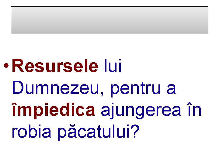  • Resursele lui Dumnezeu, pentru a împiedica ajungerea în robia păcatului? 