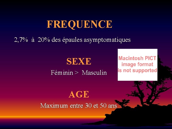 FREQUENCE 2, 7% à 20% des épaules asymptomatiques SEXE Féminin > Masculin AGE Maximum