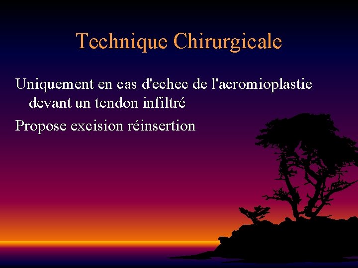 Technique Chirurgicale Uniquement en cas d'echec de l'acromioplastie devant un tendon infiltré Propose excision