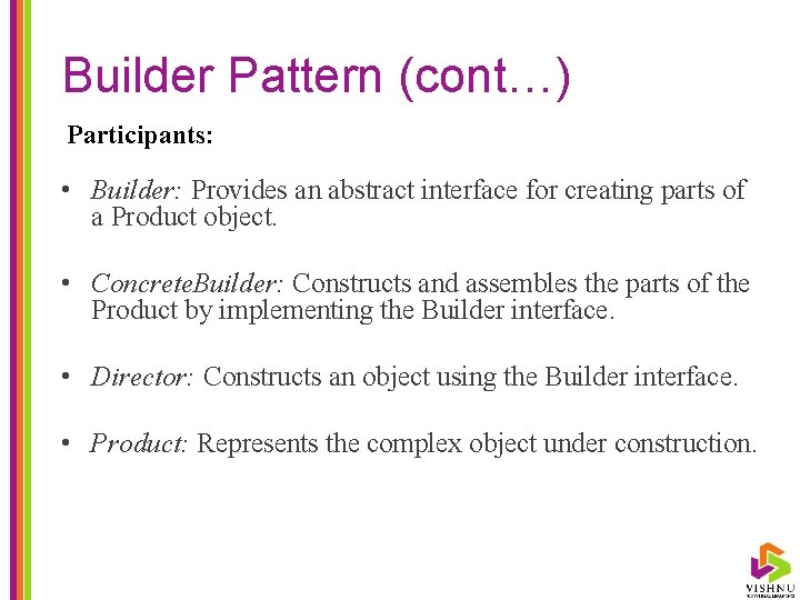 Builder Pattern (cont…) Participants: • Builder: Provides an abstract interface for creating parts of