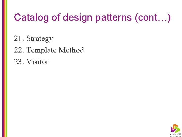 Catalog of design patterns (cont…) 21. Strategy 22. Template Method 23. Visitor 