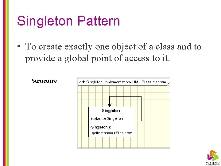 Singleton Pattern • To create exactly one object of a class and to provide