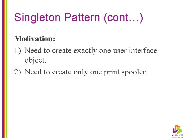 Singleton Pattern (cont…) Motivation: 1) Need to create exactly one user interface object. 2)