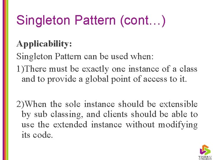 Singleton Pattern (cont…) Applicability: Singleton Pattern can be used when: 1)There must be exactly