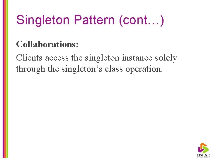 Singleton Pattern (cont…) Collaborations: Clients access the singleton instance solely through the singleton’s class