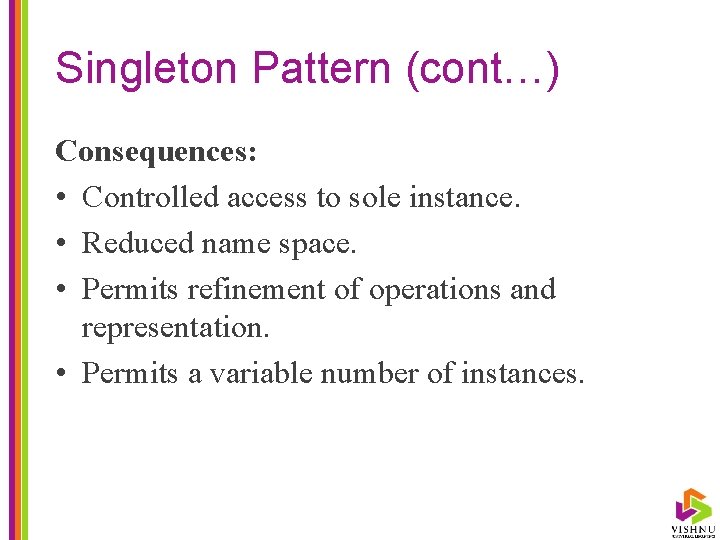 Singleton Pattern (cont…) Consequences: • Controlled access to sole instance. • Reduced name space.