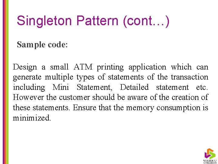 Singleton Pattern (cont…) Sample code: Design a small ATM printing application which can generate