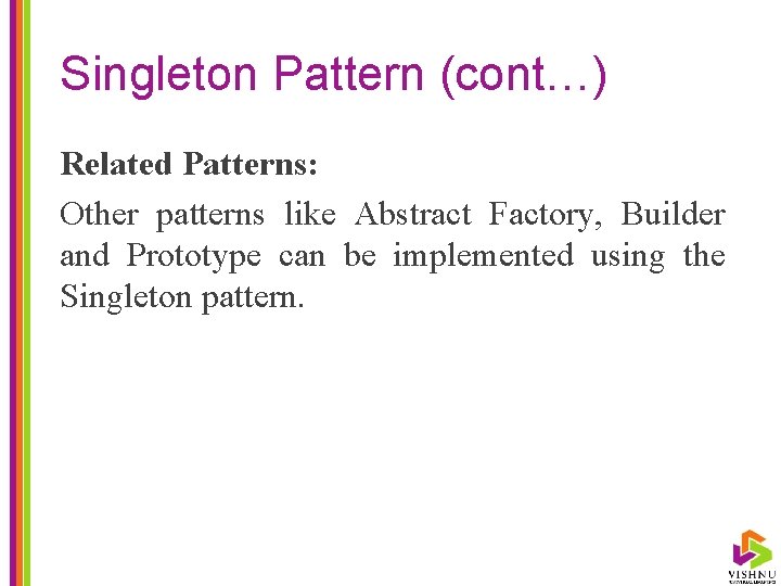 Singleton Pattern (cont…) Related Patterns: Other patterns like Abstract Factory, Builder and Prototype can