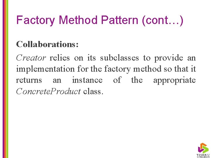 Factory Method Pattern (cont…) Collaborations: Creator relies on its subclasses to provide an implementation