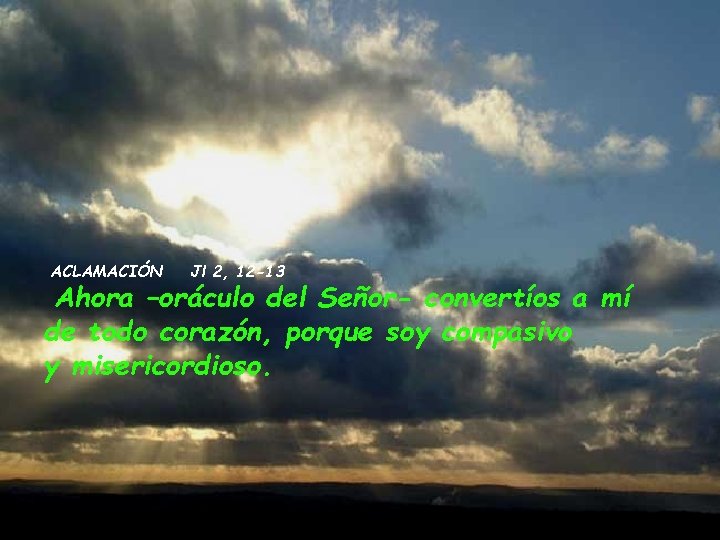 ACLAMACIÓN Jl 2, 12 -13 Ahora –oráculo del Señor- convertíos a mí de todo