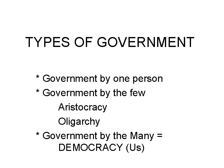 TYPES OF GOVERNMENT * Government by one person * Government by the few Aristocracy