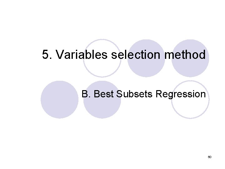 5. Variables selection method B. Best Subsets Regression 60 