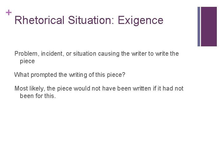+ Rhetorical Situation: Exigence Problem, incident, or situation causing the writer to write the + Rhetorical Situation: Exigence Problem, incident, or situation causing the writer to write the