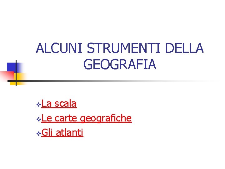 ALCUNI STRUMENTI DELLA GEOGRAFIA La scala v. Le carte geografiche v. Gli atlanti v