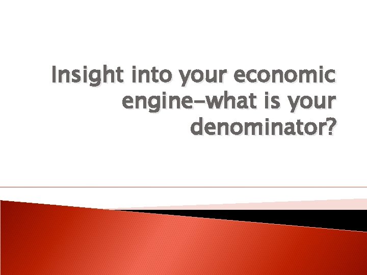 Insight into your economic engine-what is your denominator? 