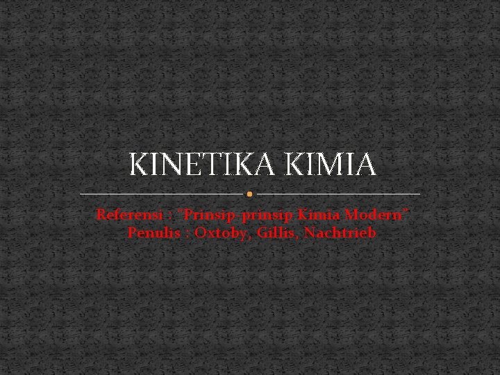 KINETIKA KIMIA Referensi : “Prinsip-prinsip Kimia Modern” Penulis : Oxtoby, Gillis, Nachtrieb 