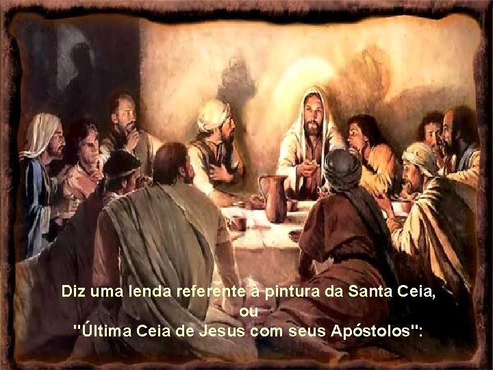 Diz uma lenda referente à pintura da Santa Ceia, ou "Última Ceia de Jesus