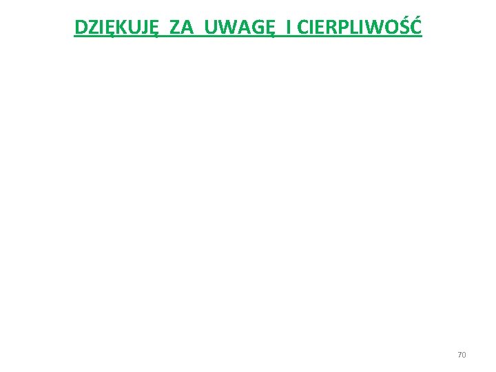 DZIĘKUJĘ ZA UWAGĘ I CIERPLIWOŚĆ 70 