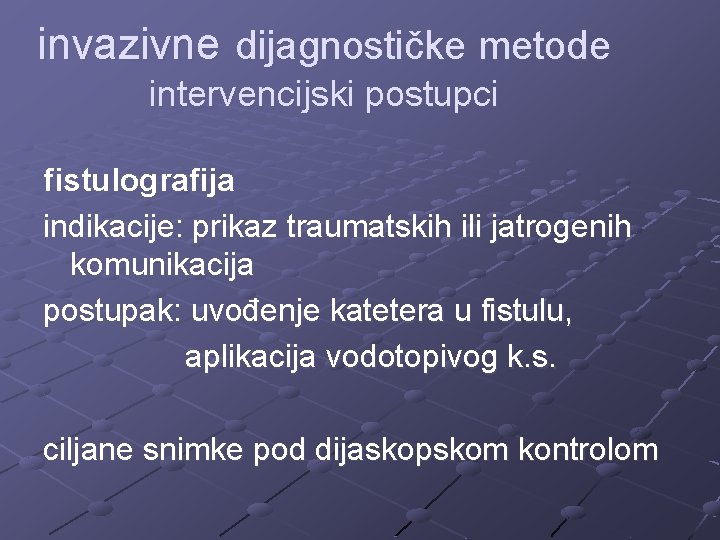 invazivne dijagnostičke metode intervencijski postupci fistulografija indikacije: prikaz traumatskih ili jatrogenih komunikacija postupak: uvođenje