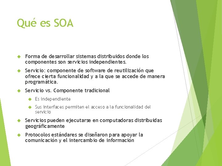 Qué es SOA Forma de desarrollar sistemas distribuidos donde los componentes son servicios independientes.