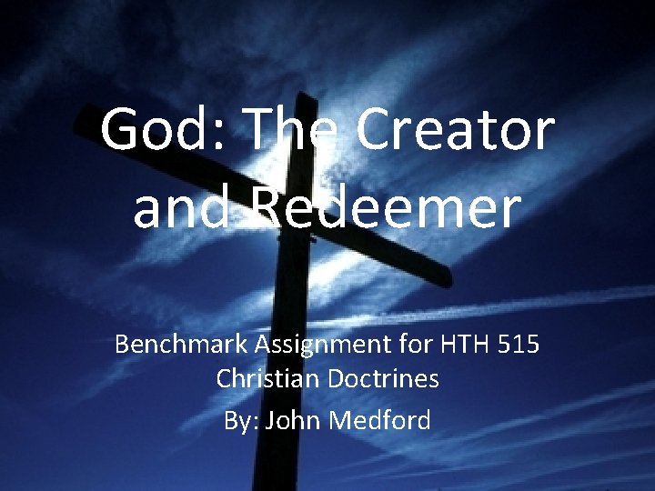 God: The Creator and Redeemer Benchmark Assignment for HTH 515 Christian Doctrines By: John