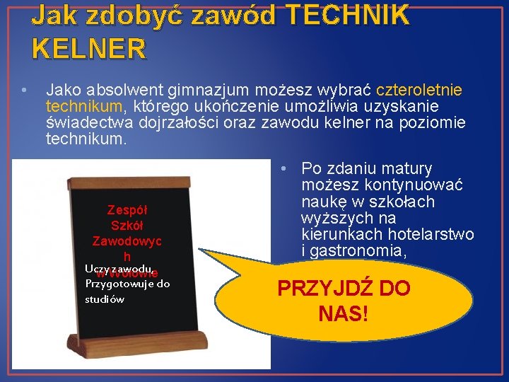 Jak zdobyć zawód TECHNIK KELNER • Jako absolwent gimnazjum możesz wybrać czteroletnie technikum, którego