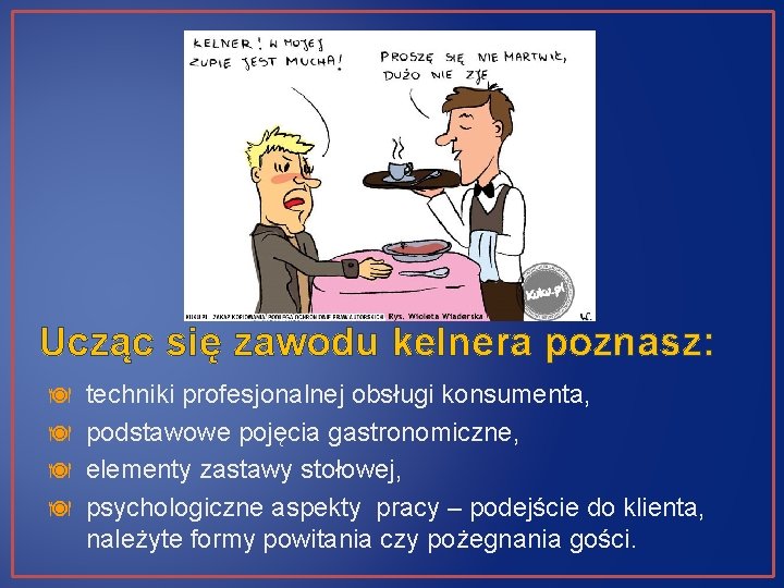 Ucząc się zawodu kelnera poznasz: techniki profesjonalnej obsługi konsumenta, podstawowe pojęcia gastronomiczne, elementy zastawy