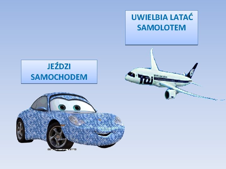  UWIELBIA LATAĆ SAMOLOTEM JEŹDZI SAMOCHODEM 