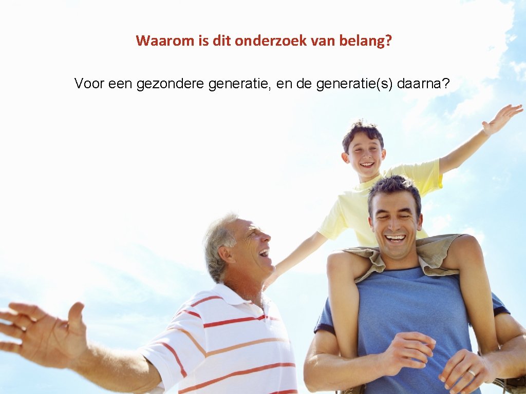 Waarom is dit onderzoek van belang? Voor een gezondere generatie, en de generatie(s) daarna?