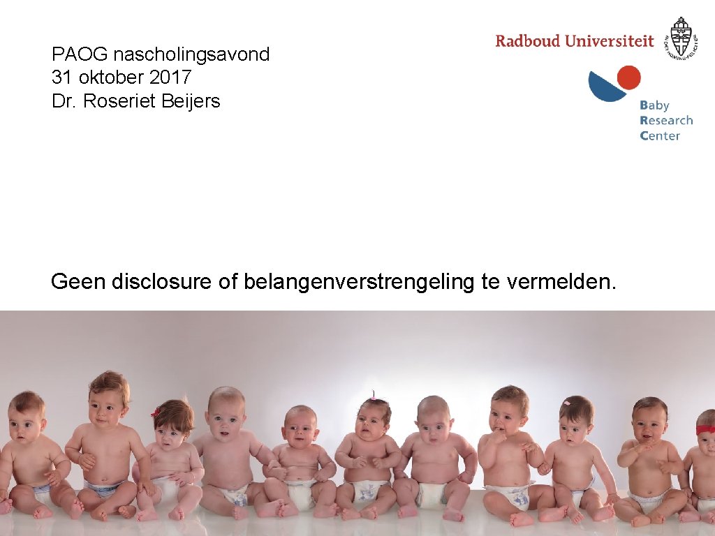 PAOG nascholingsavond 31 oktober 2017 Dr. Roseriet Beijers Geen disclosure of belangenverstrengeling te vermelden.