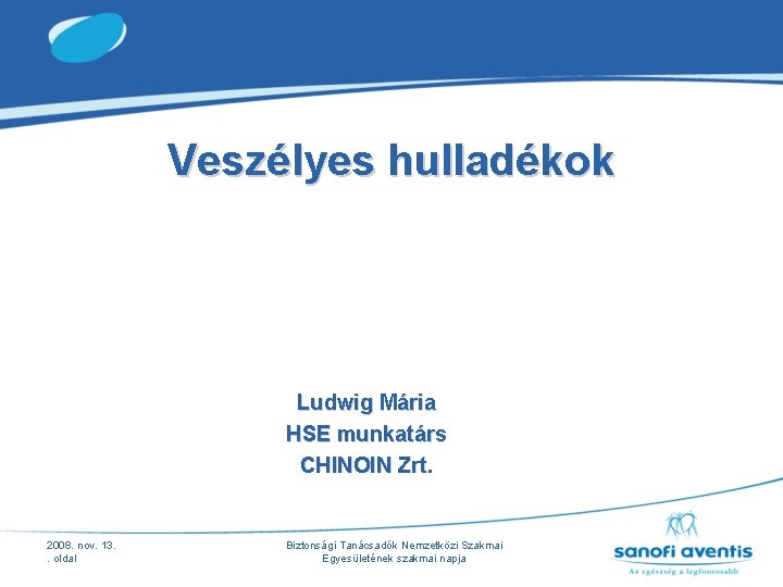 Veszélyes hulladékok Ludwig Mária HSE munkatárs CHINOIN Zrt. 2008. nov. 13. . oldal Biztonsági Veszélyes hulladékok Ludwig Mária HSE munkatárs CHINOIN Zrt. 2008. nov. 13. . oldal Biztonsági