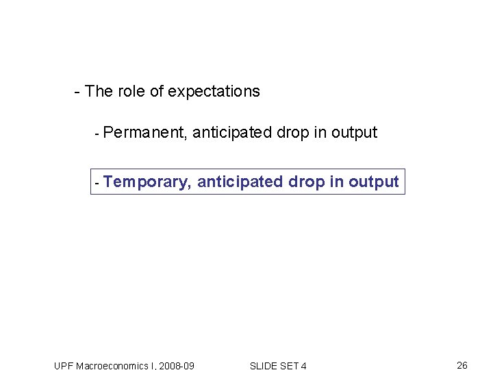 - The role of expectations - Permanent, anticipated drop in output - Temporary, UPF - The role of expectations - Permanent, anticipated drop in output - Temporary, UPF
