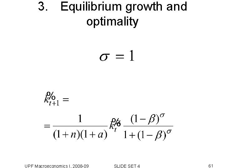 3. Equilibrium growth and optimality UPF Macroeconomics I, 2008 -09 SLIDE SET 4 61 3. Equilibrium growth and optimality UPF Macroeconomics I, 2008 -09 SLIDE SET 4 61