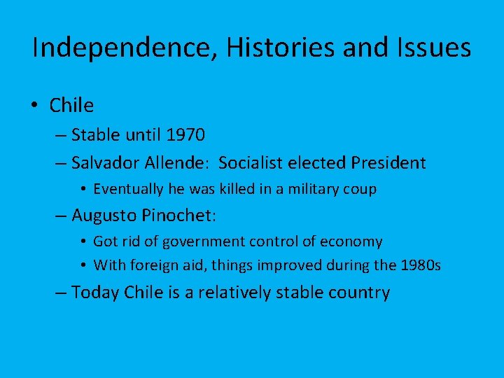 Independence, Histories and Issues • Chile – Stable until 1970 – Salvador Allende: Socialist