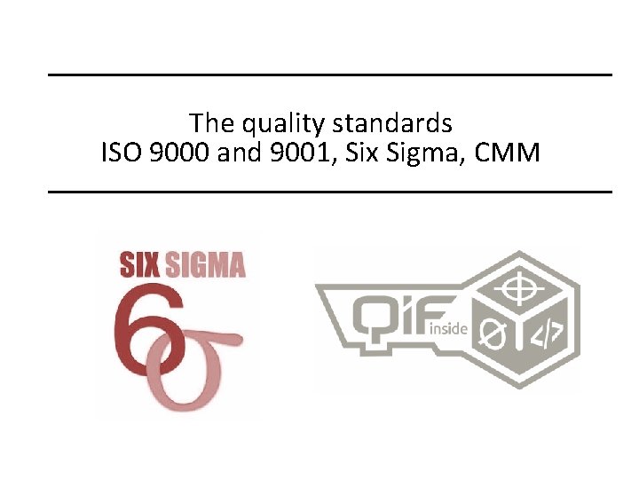 The quality standards ISO 9000 and 9001, Six Sigma, CMM 