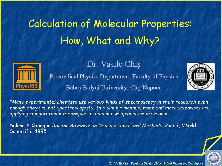 Calculation of Molecular Properties: How, What and Why? Dr. Vasile Chiş Biomedical Physics Department,