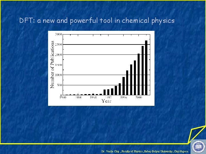 DFT: a new and powerful tool in chemical physics Dr. Vasile Chiş , Faculty