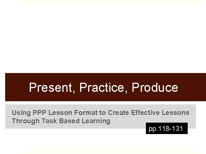 Present, Practice, Produce Using PPP Lesson Format to Create Effective Lessons Through Task Based