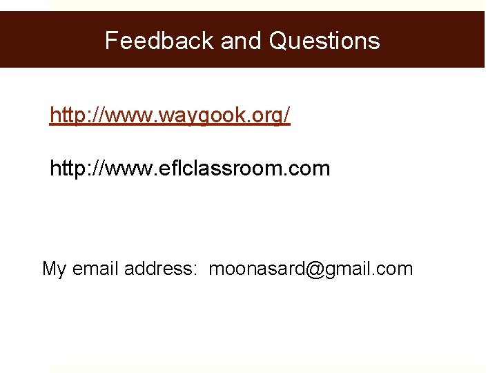 Feedback and Questions http: //www. waygook. org/ http: //www. eflclassroom. com My email address: