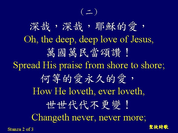 （二） 深哉，深哉，耶穌的愛， Oh, the deep, deep love of Jesus, 萬國萬民當頌讚！ Spread His praise from