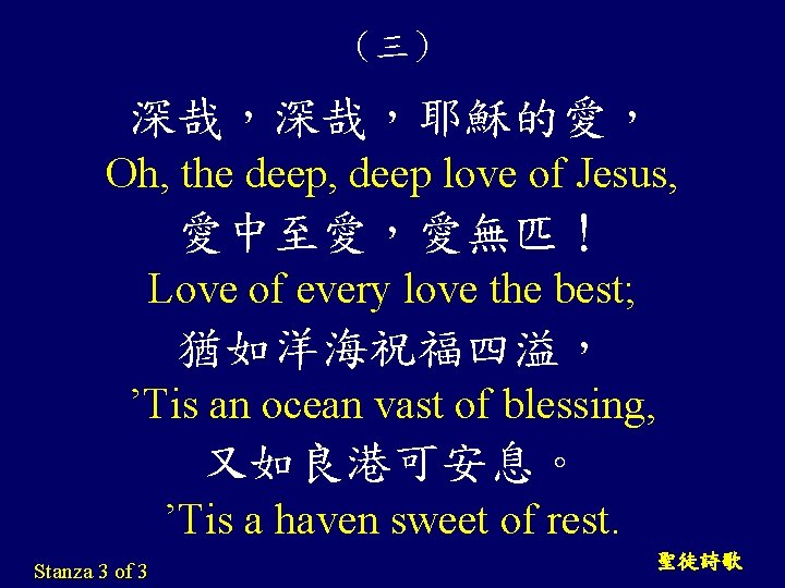 （三） 深哉，深哉，耶穌的愛， Oh, the deep, deep love of Jesus, 愛中至愛，愛無匹！ Love of every love